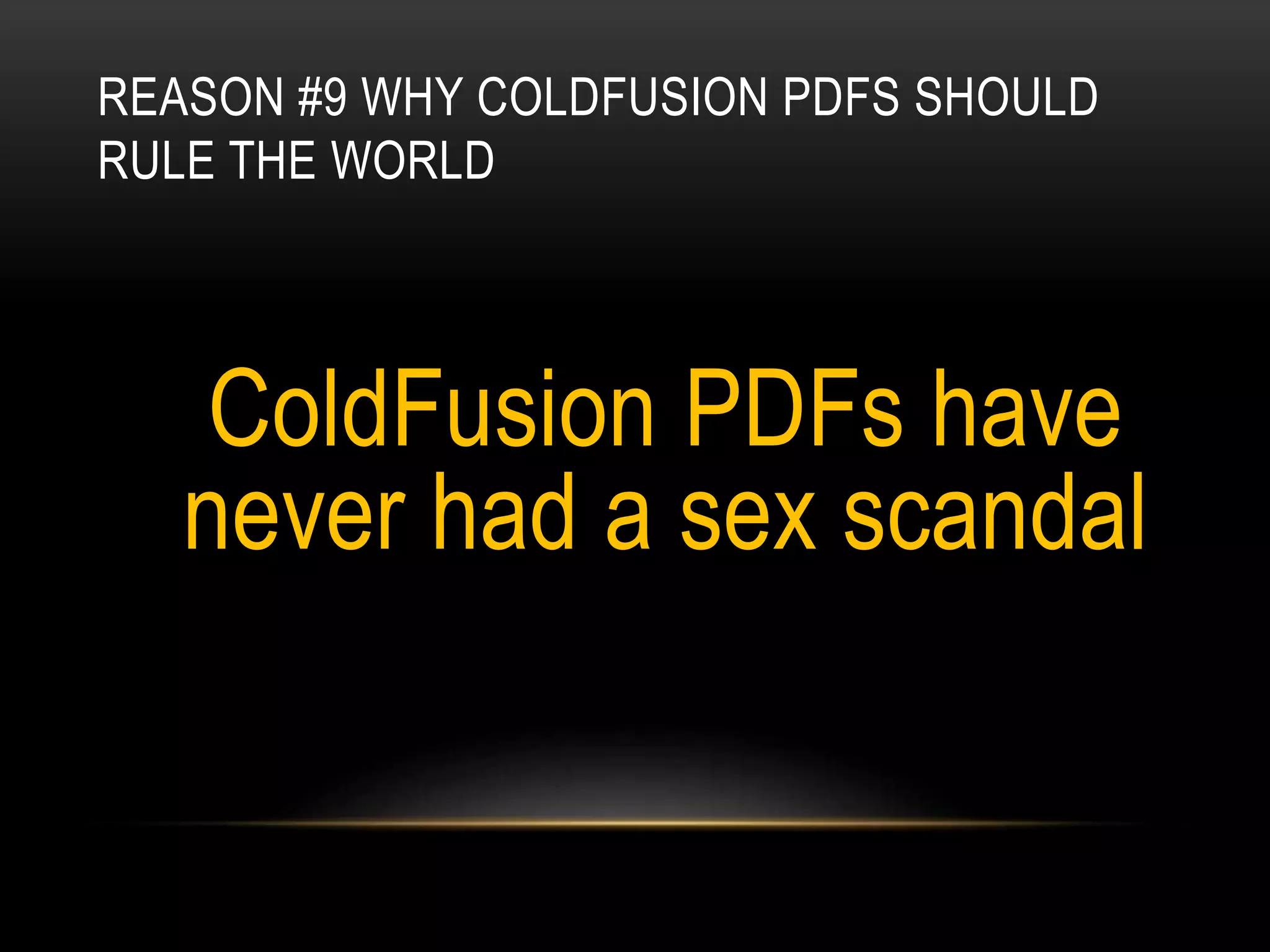 REASON #9 WHY COLDFUSION PDFS SHOULD
RULE THE WORLD
ColdFusion PDFs have
never had a sex scandal
 