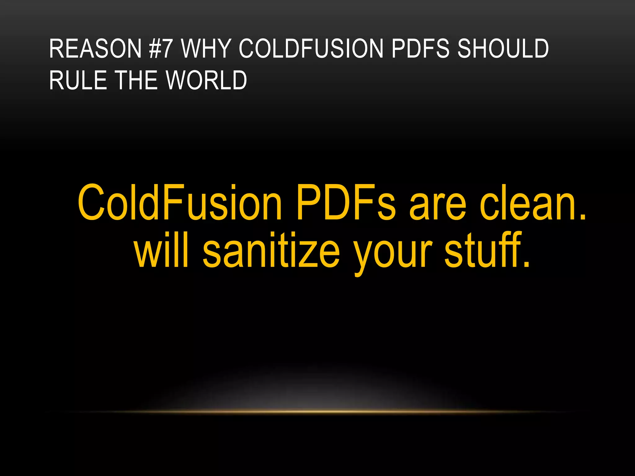 REASON #7 WHY COLDFUSION PDFS SHOULD
RULE THE WORLD
ColdFusion PDFs are clean.
will sanitize your stuff.
 