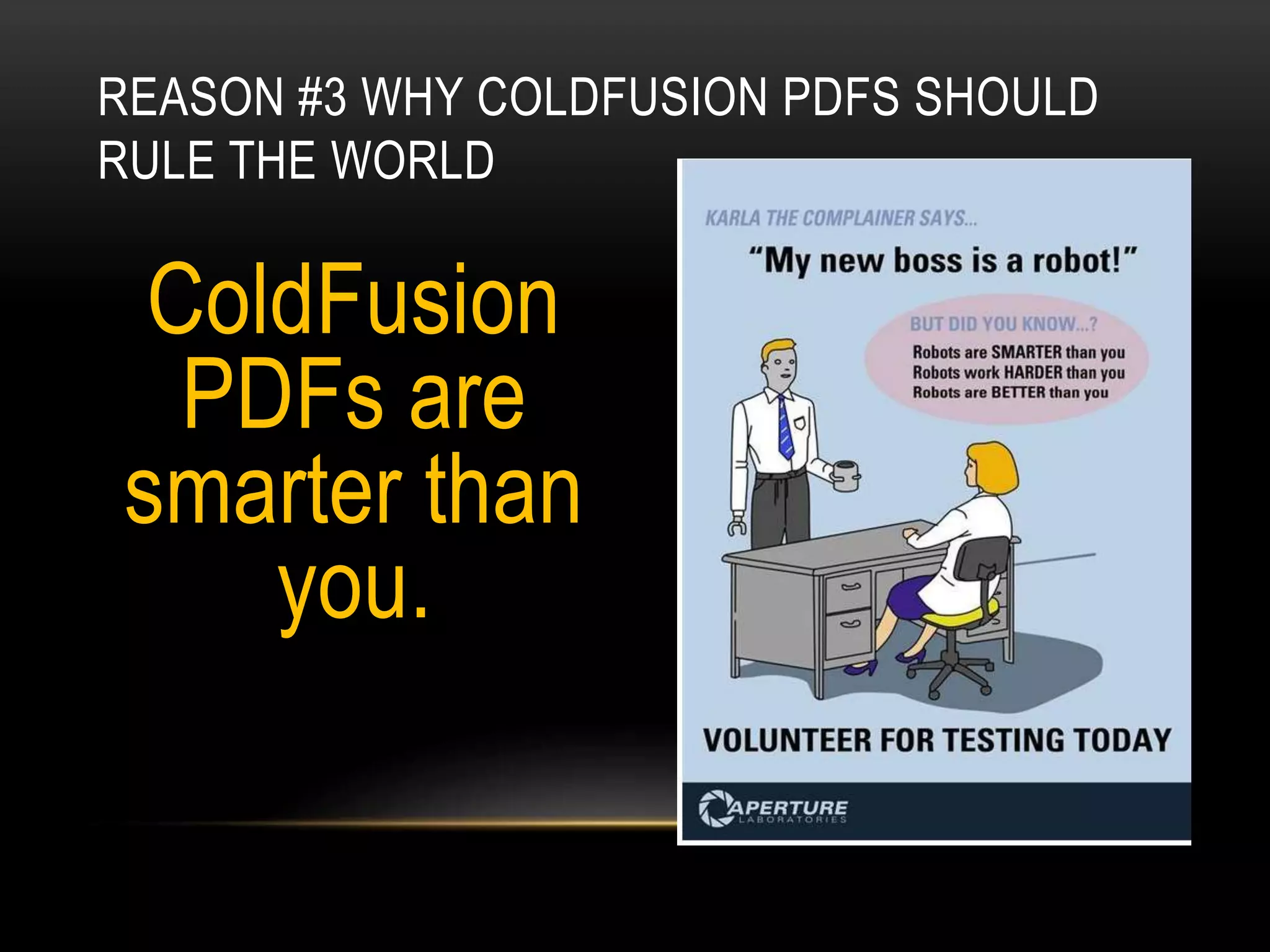 REASON #3 WHY COLDFUSION PDFS SHOULD
RULE THE WORLD
ColdFusion
PDFs are
smarter than
you.
 