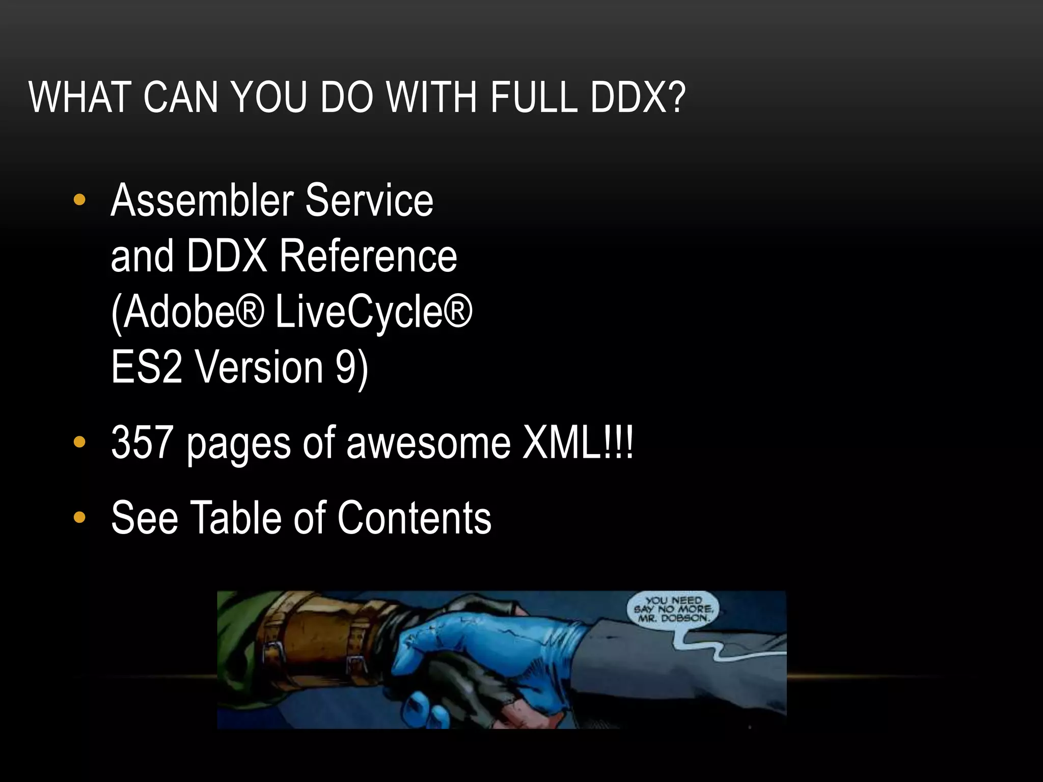 WHAT CAN YOU DO WITH FULL DDX?
• Assembler Service
and DDX Reference
(Adobe® LiveCycle®
ES2 Version 9)
• 357 pages of awesome XML!!!
• See Table of Contents
 