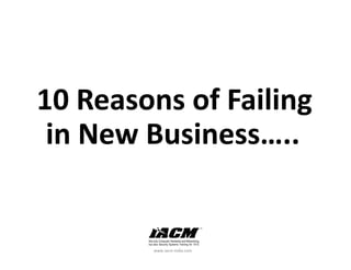 10 Reasons of Failing 
 in New Business…..


         www.iacm‐india.com
 