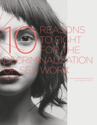 10
       REASONS
       TO FIGHT
       FOR THE
DECRIMINALIZATION
OF SEX WORK
            © Maria Nengeh Mensah and
                    Chris Bruckert, 2012.
 