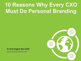 1Copyright © 2013 Dr. Amit Nagpal All rights reserved.
10 Reasons Why Every CXO
Must Do Personal Branding
Dr Amit Nagpal, New Delhi
www.dramitnagpal.com
 