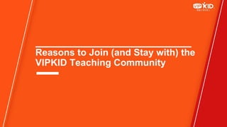Reasons to Join (and Stay with) the
VIPKID Teaching Community
 