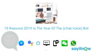 10 Reasons 2019 Is The Year Of The (chat/voice) Bot
1
 