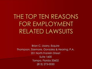 THE TOP TEN REASONS FOR EMPLOYMENT RELATED LAWSUITS Brian C. Ussery, Esquire Thompson, Sizemore, Gonzalez & Hearing, P.A. 201 North Franklin Street Suite 1600 Tampa, Florida 33602 (813) 273-0050 