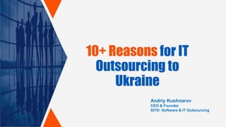 10+ Reasons for IT
Outsourcing to
Ukraine
Andriy Kushnarov
CEO & Founder
SITO: Software & IT Outsourcing
 