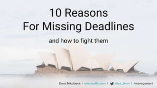Elena Nikolaeva | smartpuffin.com | @ice_lenor | #management
10 Reasons
For Missing Deadlines
and how to fight them
 