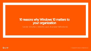 © Copyright 2015 Avanade Inc. All Rights Reserved.
10 reasons why Windows 10 matters to
your organization
Sander Schutten | Mobility Lead, Avanade Netherlands
 