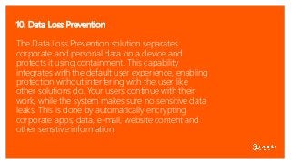 10. Data Loss Prevention
The Data Loss Prevention solution separates
corporate and personal data on a device and
protects ...