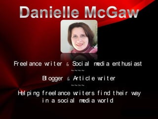 Danielle McGaw Freelance writer & Social media enthusiast ~~~~ Blogger & Article writer ~~~~ Helping freelance writers find their way in a social media world 