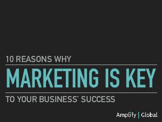 MARKETING IS KEY
10 REASONS WHY
TO YOUR BUSINESS’ SUCCESS
 