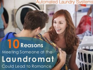 10 Reasons 
Meeting Someone at the 
Laundromat 
Could Lead to Romance 
 