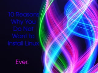 10 Reasons Why You Do Not Want to Install Linux Ever. 