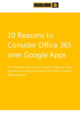 10 Reasons to
Consider Office 365
over Google Apps
The Ultimate Resource for Small to Medium-Sized
Businesses Looking to Implement a Web-Hosted
Office Solution
 