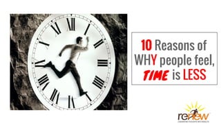 10 Reasons of
WHY people feel,
TIME is LESS
 