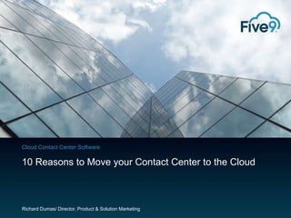 Cloud Contact Center Software

10 Reasons to Move your Contact Center to the Cloud

Richard Dumas/ Director, Product & Solution Marketing

 