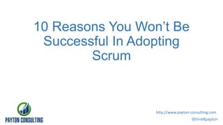 10 Reasons You Won’t Be
Successful In Adopting
Scrum

http://www.payton-consulting.com
@tirrellpayton

 