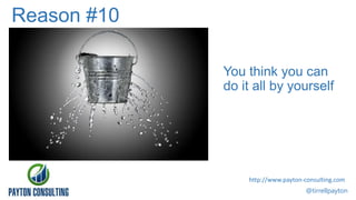 Reason #10
You think you can
do it all by yourself

http://www.payton-consulting.com
@tirrellpayton

 