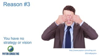 Reason #3

You have no
strategy or vision
http://www.payton-consulting.com
@tirrellpayton

 