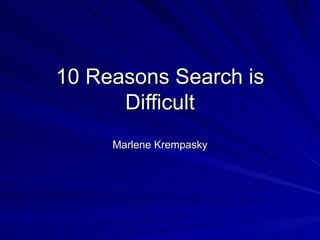 10 Reasons Search is Difficult Marlene Krempasky 
