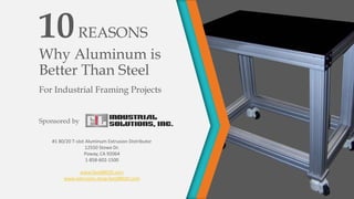 10REASONS
Why Aluminum is
Better Than Steel
For Industrial Framing Projects
Sponsored by
#1 80/20 T-slot Aluminum Extrusion Distributor
12550 Stowe Dr.
Poway, CA 92064
1-858-602-1500
www.fandl8020.com
 
