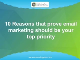 10 Reasons that prove email
marketing should be your
top priority
 