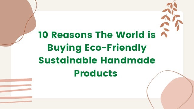 10 Reasons The World is
Buying Eco-Friendly
Sustainable Handmade
Products
 