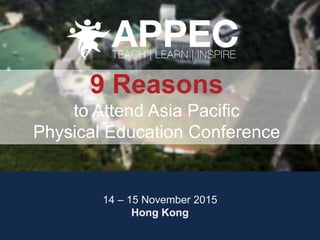 14 – 15 November 2015
Hong Kong
9 Reasons
to Attend Asia Pacific
Physical Education Conference
 