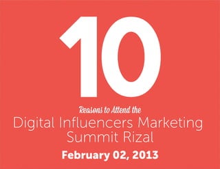 Reasons to Attend the
Digital Inﬂuencers Marketing
         Summit Rizal
       February 02, 2013
 