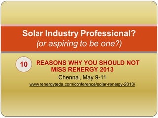 Solar Industry Professional?
   (or aspiring to be one?)

10      REASONS WHY YOU SHOULD NOT
            MISS RENERGY 2013
                  Chennai, May 9-11
     www.renergyteda.com/conference/solar-renergy-2013/
 