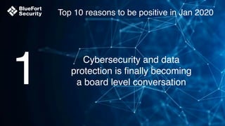 Top 10 reasons to be positive in Jan 2020
1 Cybersecurity and data
protection is finally becoming
a board level conversation
 