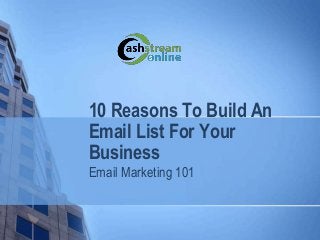 10 Reasons To Build An
Email List For Your
Business
Email Marketing 101
 