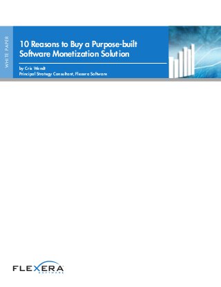 WHITEPAPER
10 Reasons to Buy a Purpose-built
Software Monetization Solution
by Cris Wendt
Principal Strategy Consultant, Flexera Software
 