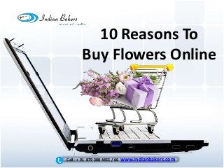 10 Reasons To
Buy Flowers Online
Call : + 91 879 388 4455 / 66 www.indianbakers.com
 