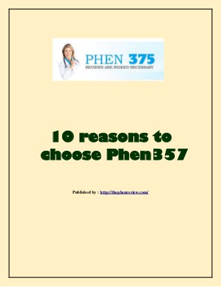 10 reasons to
choose Phen357
Published by : http://thephenreview.com/
 
