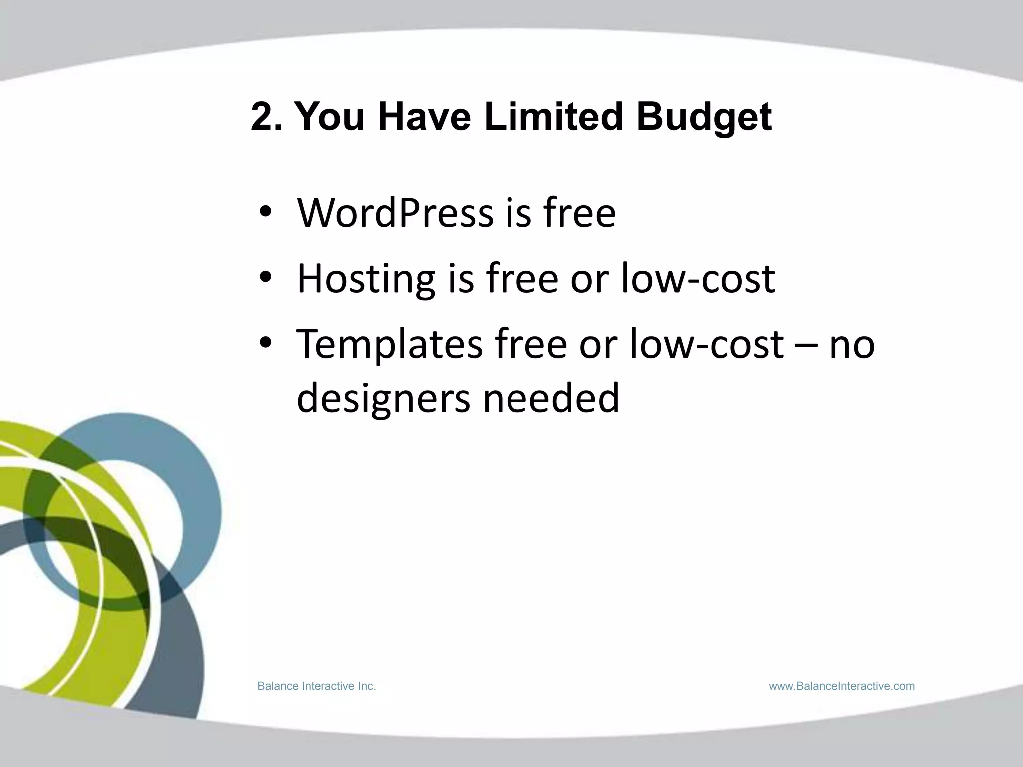 2. You Have Limited Budget

• WordPress is free
• Hosting is free or low-cost
• Templates free or low-cost – no
  designers needed




Balance Interactive Inc.   www.BalanceInteractive.com
 