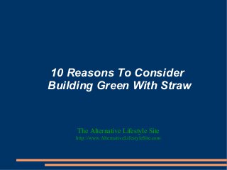10 Reasons To Consider
Building Green With Straw
The Alternative Lifestyle Site
http://www.AlternativeLifestyleSite.com
 