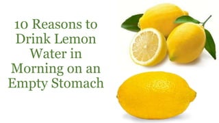 10 Reasons to
Drink Lemon
Water in
Morning on an
Empty Stomach
 