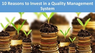 10 Reasons to Invest in a Quality Management
System
 