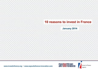 January 2014
10 reasons to invest in France
www.investinfrance.org / www.sayouitofrance-innovation.com
 