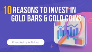 REASONS TO INVEST IN
GOLD BARS & GOLD COINS
Presented by Ai Bullion
10
 
