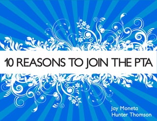 10 REASONS TO JOIN THE PTA


                  Jay Moneta
                  Hunter Thomson
 