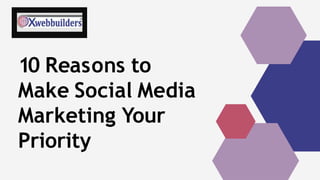 10 Reasons to
Make Social Media
Marketing Your
Priority
 