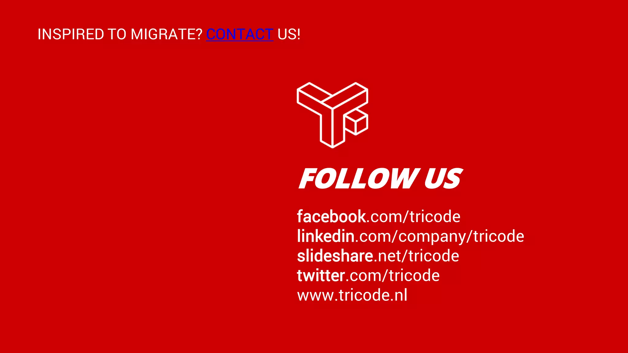 FOLLOW US
facebook.com/tricode
linkedin.com/company/tricode
slideshare.net/tricode
twitter.com/tricode
www.tricode.nl
INSPIRED TO MIGRATE? CONTACT US!
 
