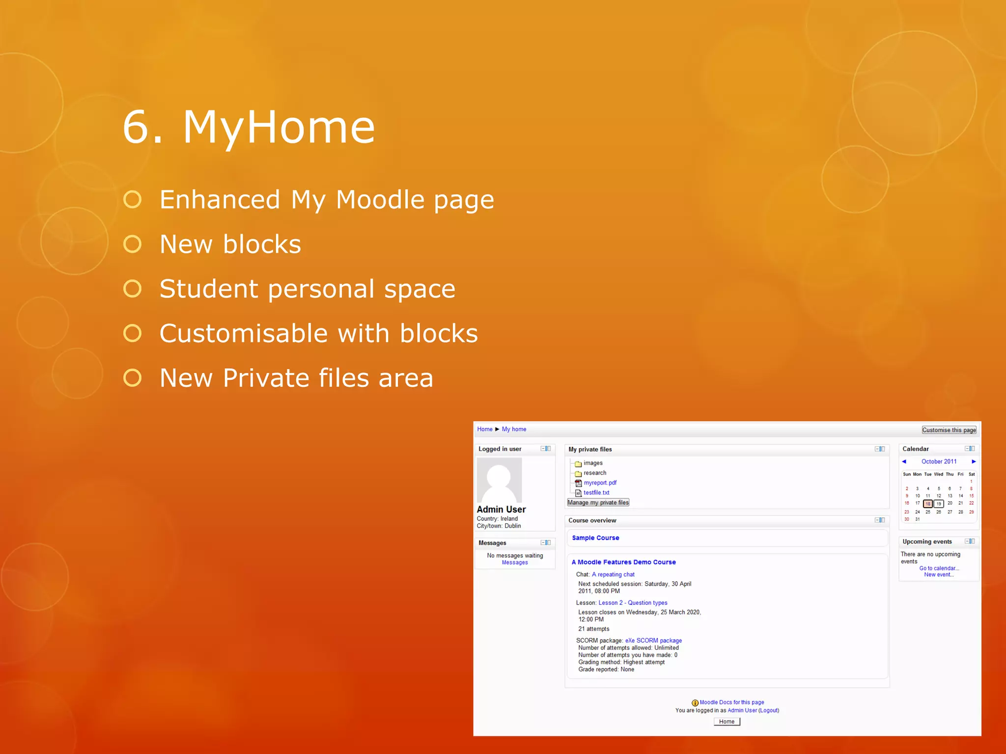 6. MyHome
Enhanced My Moodle page
New blocks
Student personal space
Customisable with blocks
New Private files area