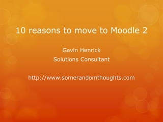 10 reasons to move to Moodle 2

            Gavin Henrick
         Solutions Consultant


  http://www.somerandomthoughts.com
 