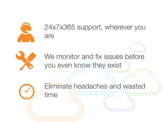 24x7x365 support, wherever you
are
Eliminate headaches and wasted
time
We monitor and fix issues before
you even know they exist
 