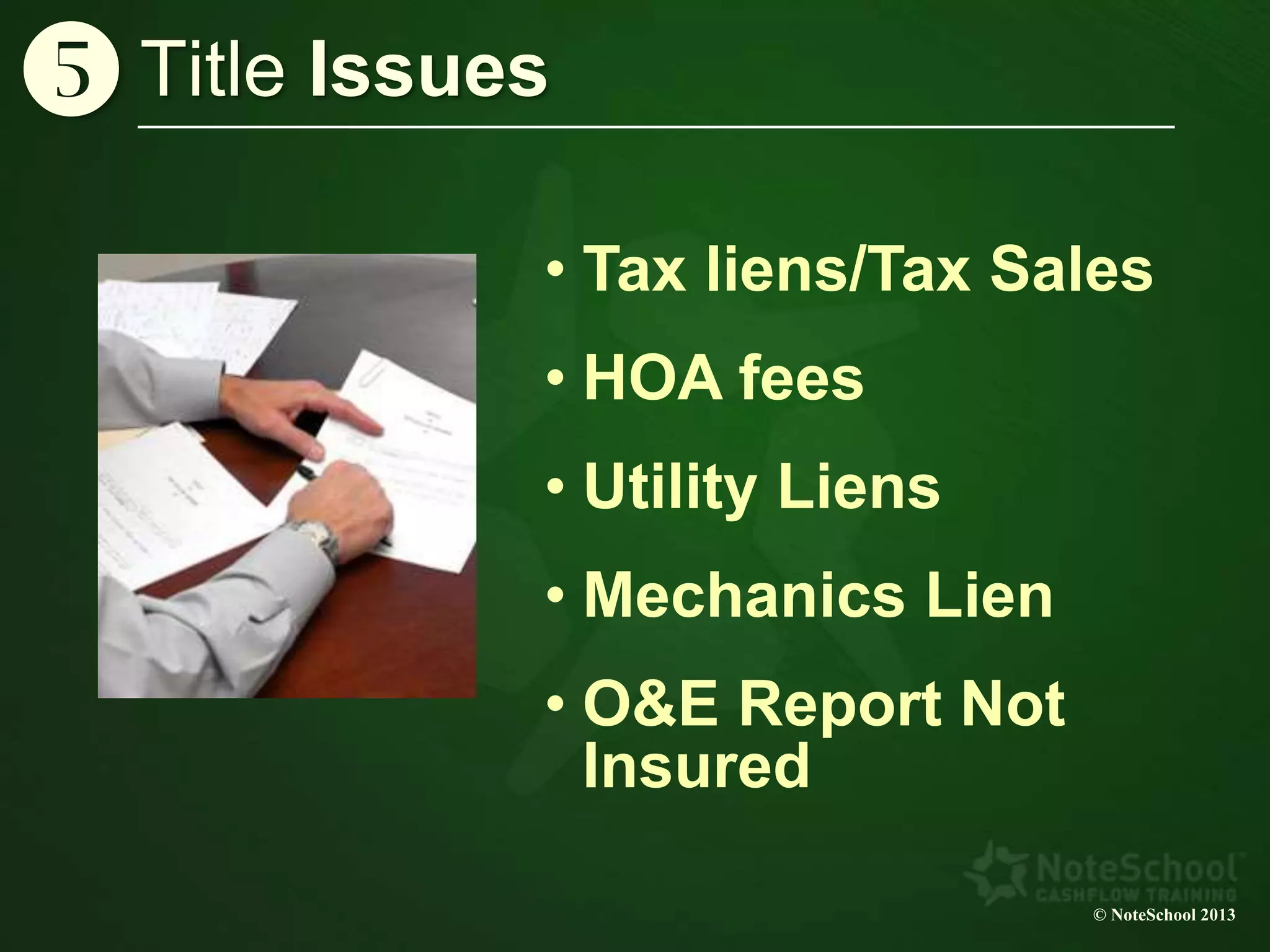 © NoteSchool 2013
• Tax liens/Tax Sales
• HOA fees
• Utility Liens
• Mechanics Lien
• O&E Report Not
Insured
Title Issuesy
 