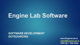 Engine Lab Software
SOFTWARE DEVELOPMENT
OUTSOURCING
www.EngineLab.ie
John@EngineLab.ie
+353 (0) 1 254 8244
 
